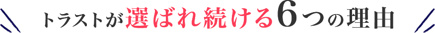 トラストが選ばれ続ける6つの理由