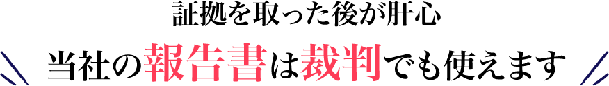 証拠を取った後が肝心 当社の報告書は裁判でも使えます