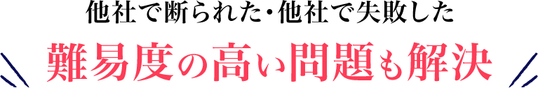 他社で事割れれた・他社で失敗した難易度の高い問題も解決